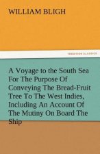 Voyage to the South Sea for the Purpose of Conveying the Bread-Fruit Tree to the West Indies, Including an Account of the Mutiny on Board the Ship