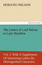 Letters of Lord Nelson to Lady Hamilton, Vol. I. with a Supplement of Interesting Letters by Distinguished Characters