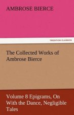 Collected Works of Ambrose Bierce, Volume 8 Epigrams, on with the Dance, Negligible Tales