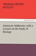 American Addresses, with a Lecture on the Study of Biology