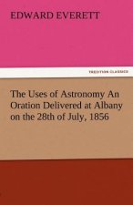 Uses of Astronomy an Oration Delivered at Albany on the 28th of July, 1856