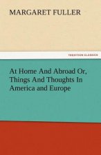 At Home and Abroad Or, Things and Thoughts in America and Europe