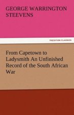 From Capetown to Ladysmith an Unfinished Record of the South African War