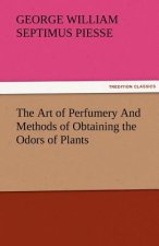 Art of Perfumery and Methods of Obtaining the Odors of Plants