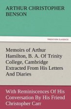 Memoirs of Arthur Hamilton, B. A. of Trinity College, Cambridge Extracted from His Letters and Diaries, with Reminiscences of His Conversation by His