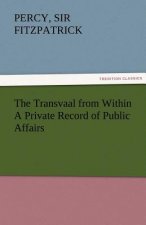 Transvaal from Within a Private Record of Public Affairs