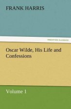 Oscar Wilde, His Life and Confessions Volume 1