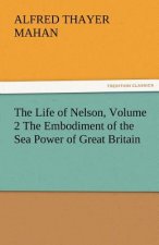 Life of Nelson, Volume 2 the Embodiment of the Sea Power of Great Britain