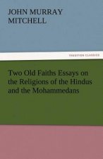 Two Old Faiths Essays on the Religions of the Hindus and the Mohammedans