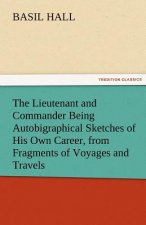 Lieutenant and Commander Being Autobigraphical Sketches of His Own Career, from Fragments of Voyages and Travels