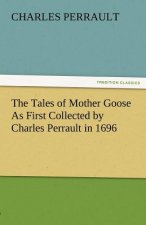 Tales of Mother Goose as First Collected by Charles Perrault in 1696