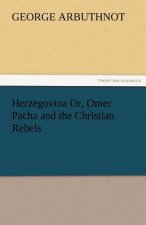 Herzegovina Or, Omer Pacha and the Christian Rebels