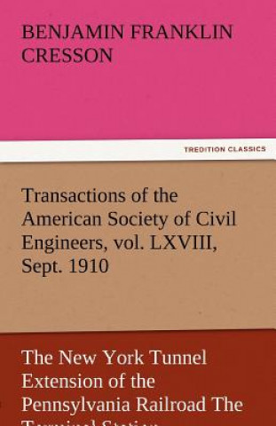Transactions of the American Society of Civil Engineers, Vol. LXVIII, Sept. 1910 the New York Tunnel Extension of the Pennsylvania Railroad the Termin