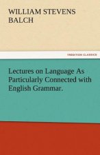 Lectures on Language as Particularly Connected with English Grammar.