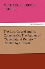 Lost Gospel and Its Contents Or, the Author of Supernatural Religion Refuted by Himself