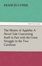 Master of Appleby a Novel Tale Concerning Itself in Part with the Great Struggle in the Two Carolinas, But Chiefly with the Adventures Therein of