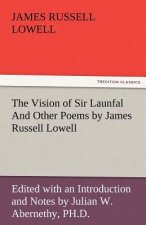 Vision of Sir Launfal and Other Poems by James Russell Lowell, Edited with an Introduction and Notes by Julian W. Abernethy, PH.D.