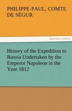 History of the Expedition to Russia Undertaken by the Emperor Napoleon in the Year 1812