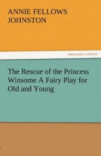 Rescue of the Princess Winsome a Fairy Play for Old and Young