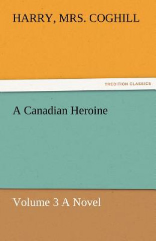 Canadian Heroine, Volume 3 a Novel