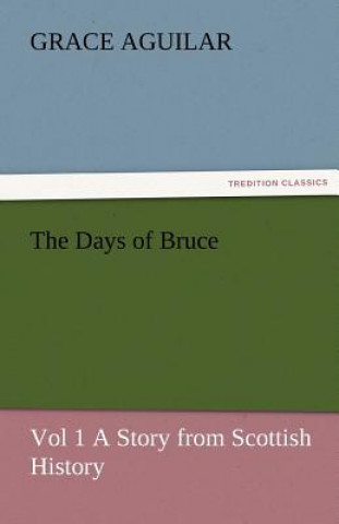 Days of Bruce Vol 1 a Story from Scottish History