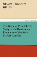 Battle of Principles a Study of the Heroism and Eloquence of the Anti-Slavery Conflict