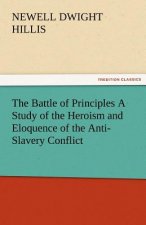 Battle of Principles a Study of the Heroism and Eloquence of the Anti-Slavery Conflict
