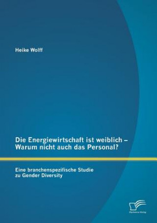 Energiewirtschaft ist weiblich - Warum nicht auch das Personal? Eine branchenspezifische Studie zu Gender Diversity