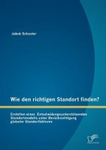 Wie den richtigen Standort finden? Erstellen eines Entscheidungsunterstutzenden Standortmodells unter Berucksichtigung globaler Standortfaktoren