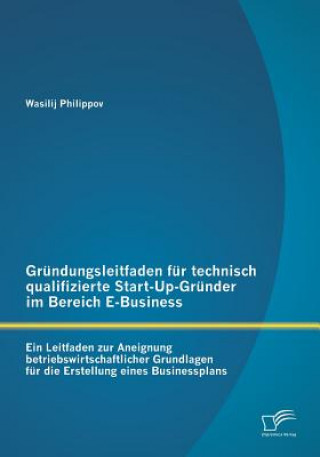 Grundungsleitfaden fur technisch qualifizierte Start-Up-Grunder im Bereich E-Business