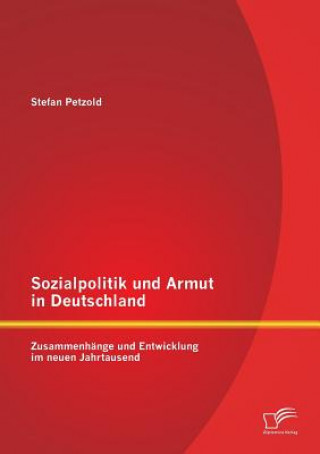 Sozialpolitik und Armut in Deutschland - Zusammenhange und Entwicklung im neuen Jahrtausend