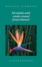Ich moechte mich wieder einmal freuen koennen! Sinnspruche