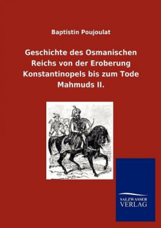 Geschichte des Osmanischen Reichs von der Eroberung Konstantinopels bis zum Tode Mahmuds II.