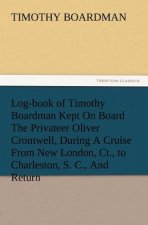Log-book of Timothy Boardman Kept On Board The Privateer Oliver Cromwell, During A Cruise From New London, Ct., to Charleston, S. C., And Return, In 1
