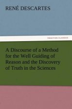 Discourse of a Method for the Well Guiding of Reason and the Discovery of Truth in the Sciences