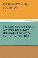 Relations of the Federal Government to Slavery Delivered at Fort Wayne, Ind., October 30th 1860