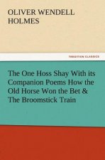 One Hoss Shay with Its Companion Poems How the Old Horse Won the Bet & the Broomstick Train