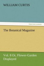 Botanical Magazine Vol. 8 Or, Flower-Garden Displayed