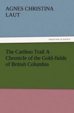 Cariboo Trail A Chronicle of the Gold-fields of British Columbia