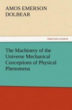 Machinery of the Universe Mechanical Conceptions of Physical Phenomena