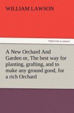 New Orchard And Garden or, The best way for planting, grafting, and to make any ground good, for a rich Orchard