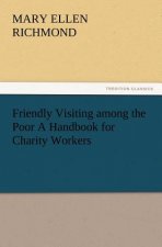 Friendly Visiting among the Poor A Handbook for Charity Workers