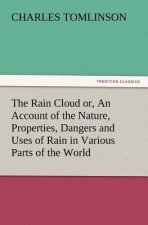 Rain Cloud Or, an Account of the Nature, Properties, Dangers and Uses of Rain in Various Parts of the World