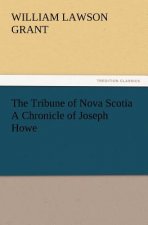 Tribune of Nova Scotia a Chronicle of Joseph Howe