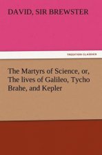 Martyrs of Science, Or, the Lives of Galileo, Tycho Brahe, and Kepler