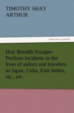 Hair Breadth Escapes Perilous incidents in the lives of sailors and travelers in Japan, Cuba, East Indies, etc., etc.