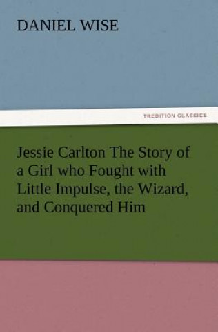 Jessie Carlton The Story of a Girl who Fought with Little Impulse, the Wizard, and Conquered Him