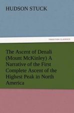 Ascent of Denali (Mount McKinley) A Narrative of the First Complete Ascent of the Highest Peak in North America