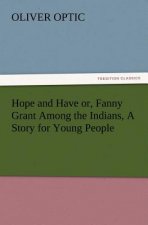 Hope and Have or, Fanny Grant Among the Indians, A Story for Young People
