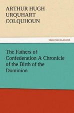 Fathers of Confederation a Chronicle of the Birth of the Dominion